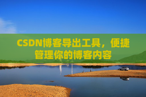 CSDN博客导出工具，便捷管理你的博客内容